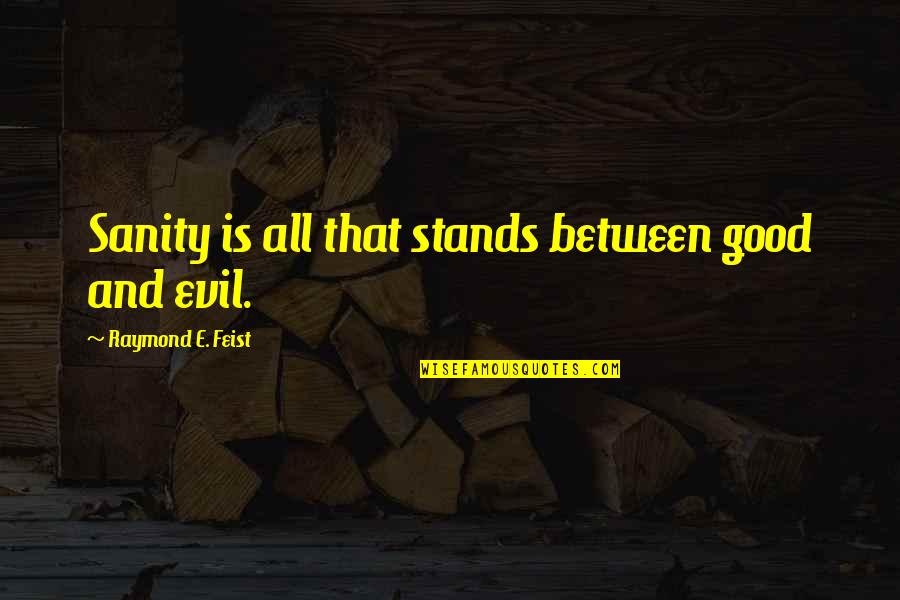 Velmurugan Songs Quotes By Raymond E. Feist: Sanity is all that stands between good and Velmurugan Songs Quotes By Raymond E. Feist: Sanity is all that stands between good and