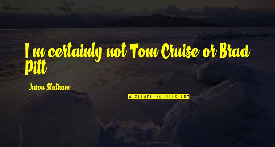 Velniop Tave Quotes By Jason Statham: I'm certainly not Tom Cruise or Brad Pitt. Velniop Tave Quotes By Jason Statham: I'm certainly not Tom Cruise or Brad Pitt.