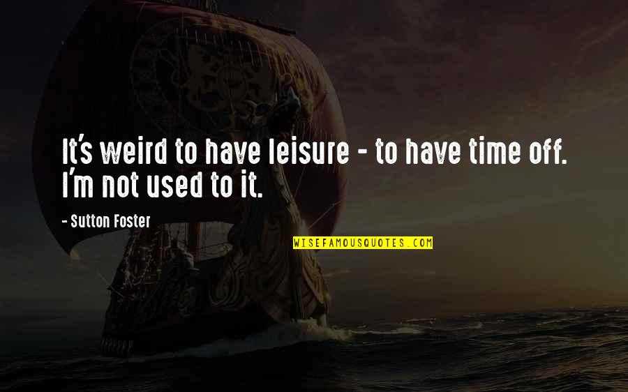 Velo Quotes By Sutton Foster: It's weird to have leisure - to have