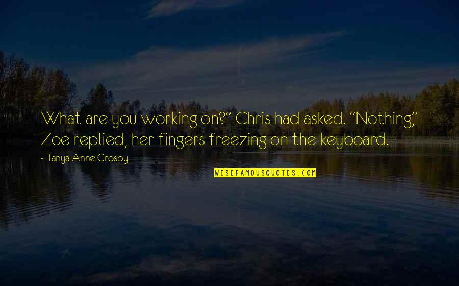 Velocci Papers Quotes By Tanya Anne Crosby: What are you working on?" Chris had asked. Velocci Papers Quotes By Tanya Anne Crosby: What are you working on?" Chris had asked.