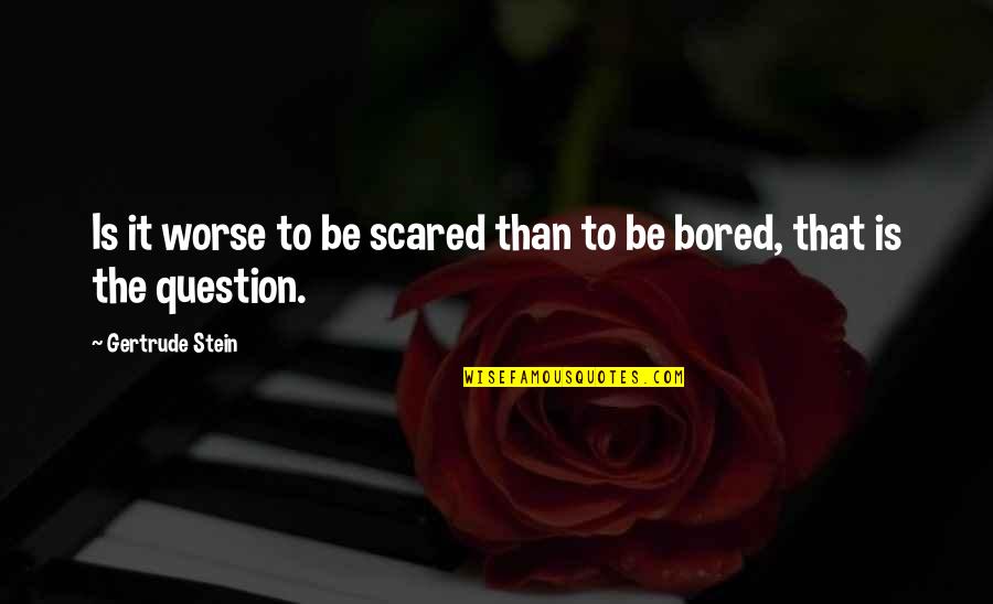 Veloce Apartments Quotes By Gertrude Stein: Is it worse to be scared than to