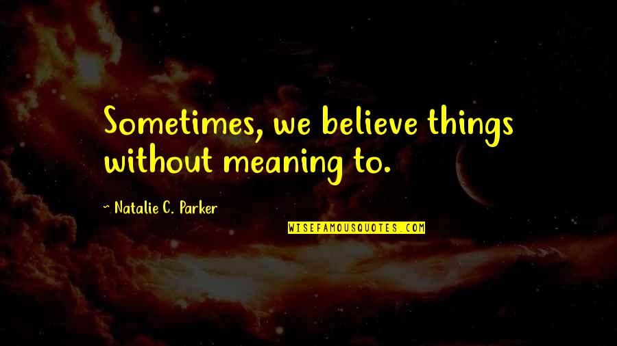 Velociraptors Habitat Quotes By Natalie C. Parker: Sometimes, we believe things without meaning to.