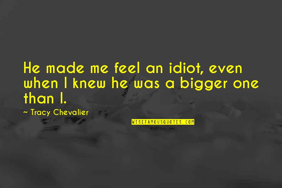 Velora Quotes By Tracy Chevalier: He made me feel an idiot, even when