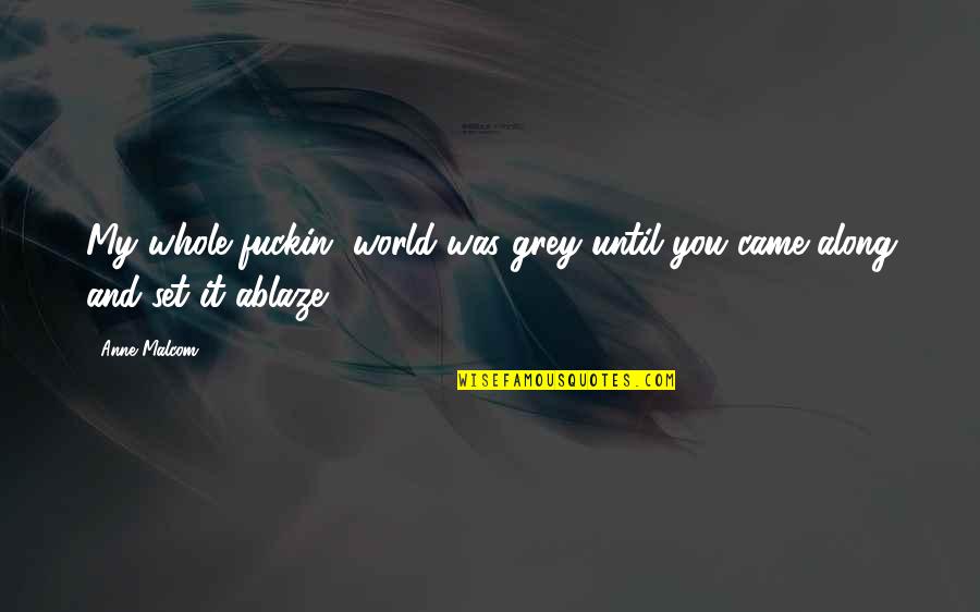 Veloudakis Quotes By Anne Malcom: My whole fuckin' world was grey until you