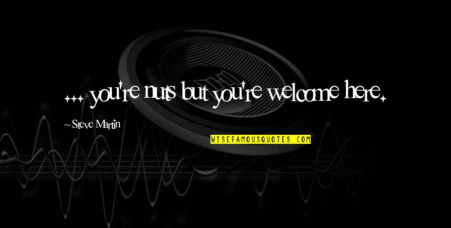 Veltmann And Leto Quotes By Steve Martin: ... you're nuts but you're welcome here. Veltmann And Leto Quotes By Steve Martin: ... you're nuts but you're welcome here.