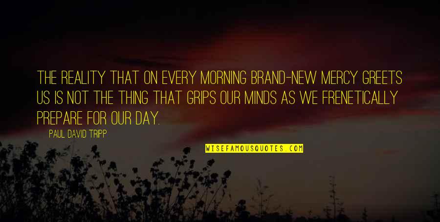 Velton Hodges Quotes By Paul David Tripp: The reality that on every morning brand-new mercy Velton Hodges Quotes By Paul David Tripp: The reality that on every morning brand-new mercy