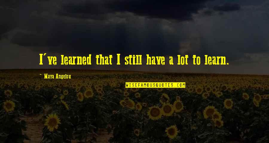 Velu Thampi Dalawa Quotes By Maya Angelou: I've learned that I still have a lot Velu Thampi Dalawa Quotes By Maya Angelou: I've learned that I still have a lot