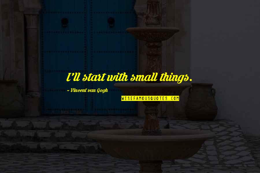 Velutin Quotes By Vincent Van Gogh: I'll start with small things.