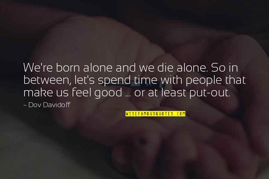 Velutinids Quotes By Dov Davidoff: We're born alone and we die alone. So Velutinids Quotes By Dov Davidoff: We're born alone and we die alone. So