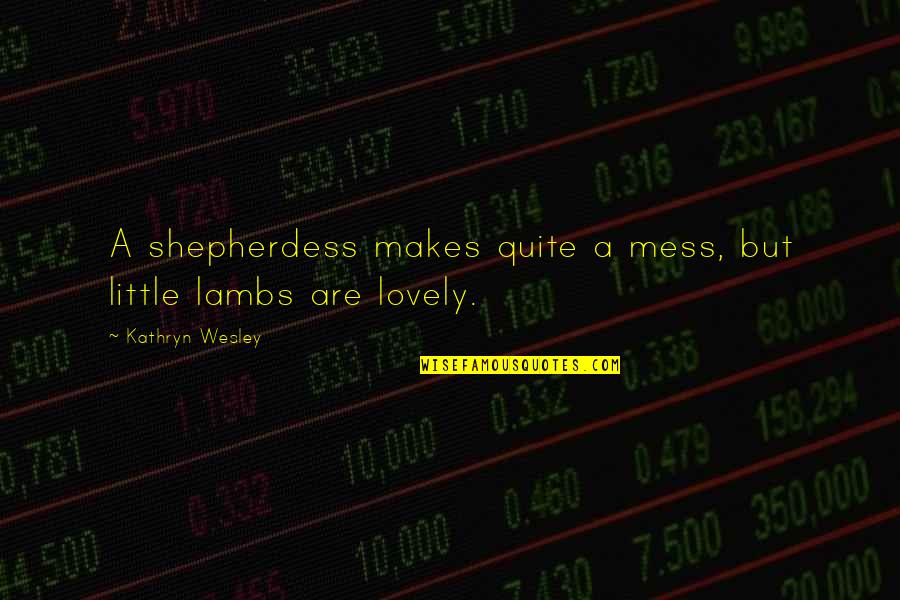 Velveted Quotes By Kathryn Wesley: A shepherdess makes quite a mess, but little Velveted Quotes By Kathryn Wesley: A shepherdess makes quite a mess, but little