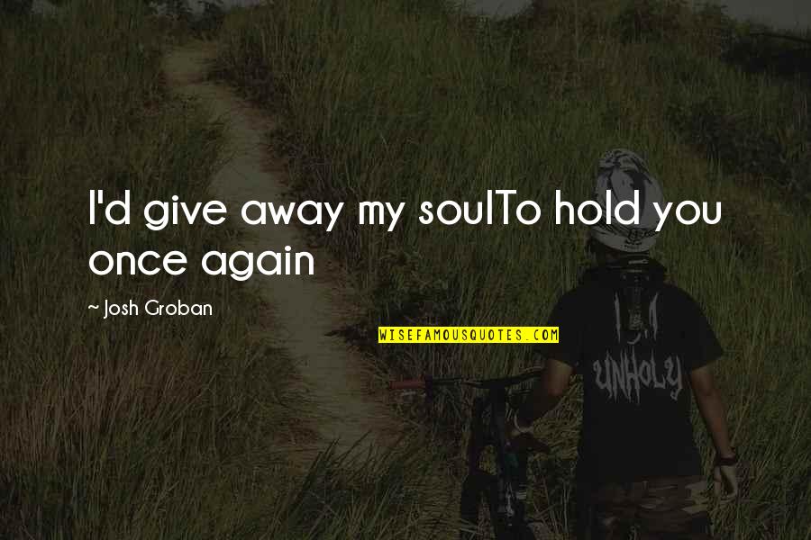 Velvette Label Quotes By Josh Groban: I'd give away my soulTo hold you once Velvette Label Quotes By Josh Groban: I'd give away my soulTo hold you once