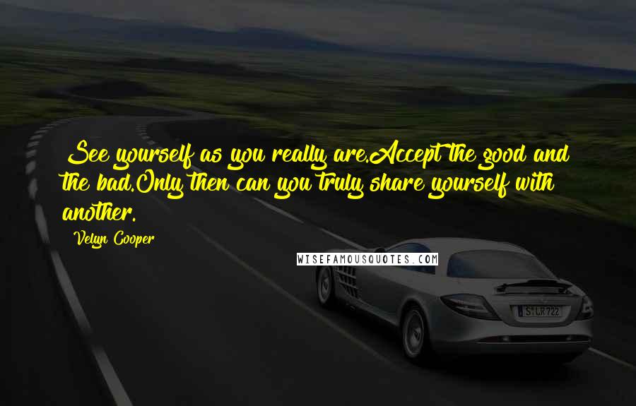 Velyn Cooper quotes: See yourself as you really are.Accept the good and the bad.Only then can you truly share yourself with another.