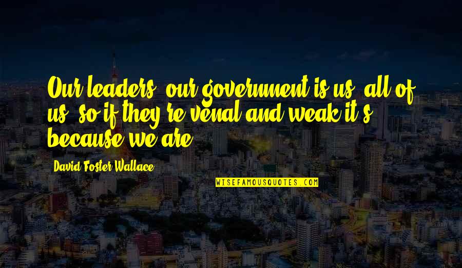 Venal Quotes By David Foster Wallace: Our leaders, our government is us, all of