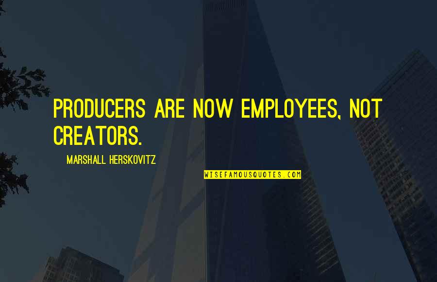 Venalex Quotes By Marshall Herskovitz: Producers are now employees, not creators. Venalex Quotes By Marshall Herskovitz: Producers are now employees, not creators.