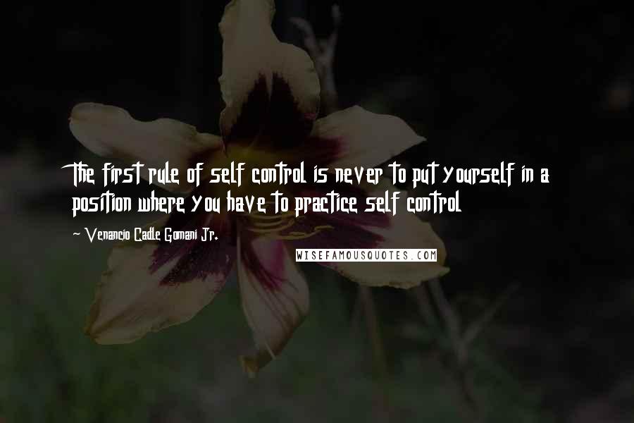 Venancio Cadle Gomani Jr. quotes: The first rule of self control is never to put yourself in a position where you have to practice self control