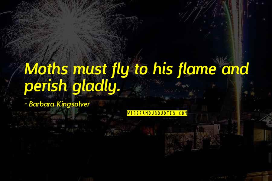 Venata Matlips Quotes By Barbara Kingsolver: Moths must fly to his flame and perish Venata Matlips Quotes By Barbara Kingsolver: Moths must fly to his flame and perish