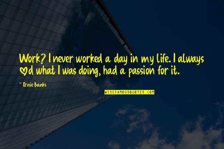 Vencedora Bbb Quotes By Ernie Banks: Work? I never worked a day in my Vencedora Bbb Quotes By Ernie Banks: Work? I never worked a day in my