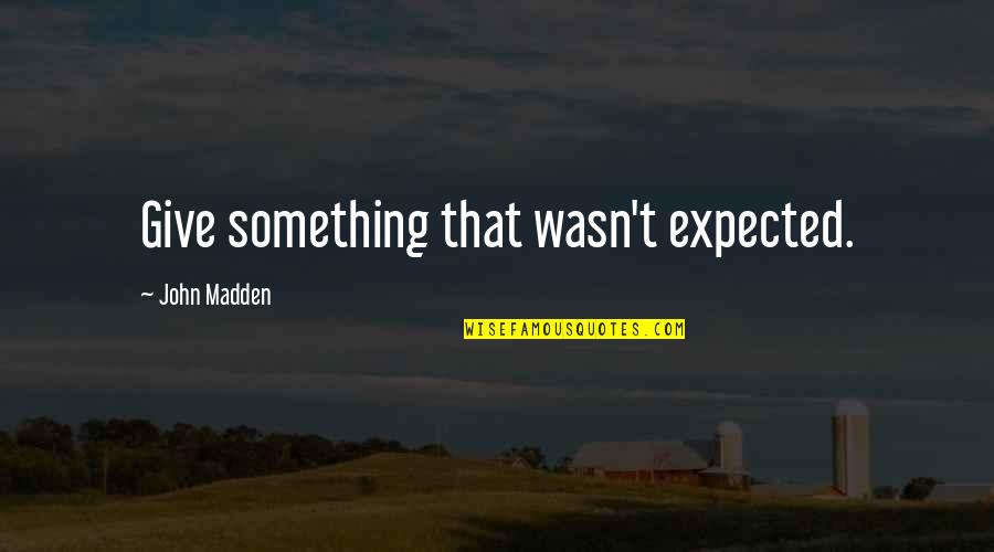 Vences Andrade Quotes By John Madden: Give something that wasn't expected.