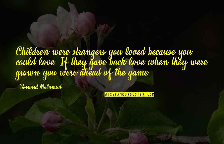 Vendelin Javorka Quotes By Bernard Malamud: Children were strangers you loved because you could Vendelin Javorka Quotes By Bernard Malamud: Children were strangers you loved because you could