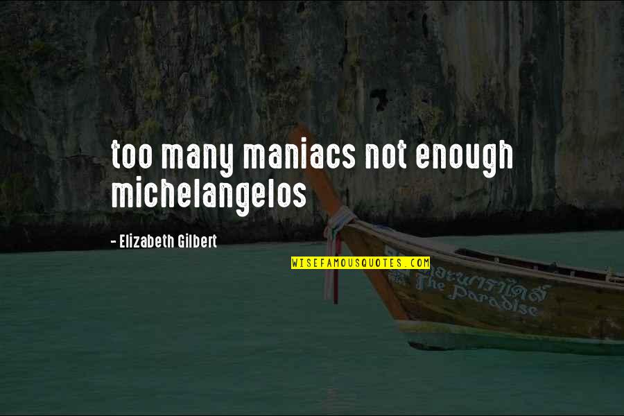 Vender Carro Quotes By Elizabeth Gilbert: too many maniacs not enough michelangelos Vender Carro Quotes By Elizabeth Gilbert: too many maniacs not enough michelangelos