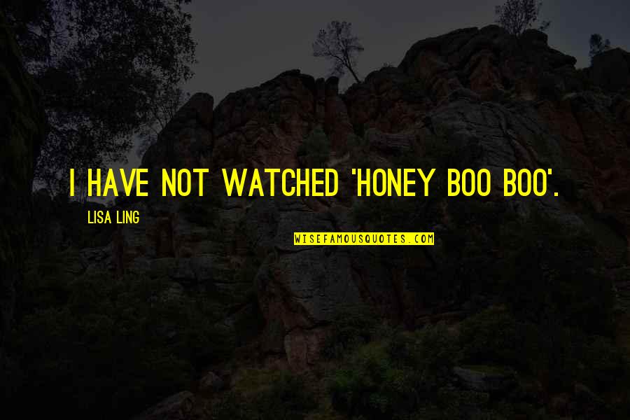 Venderbosch Quotes By Lisa Ling: I have not watched 'Honey Boo Boo'. Venderbosch Quotes By Lisa Ling: I have not watched 'Honey Boo Boo'.