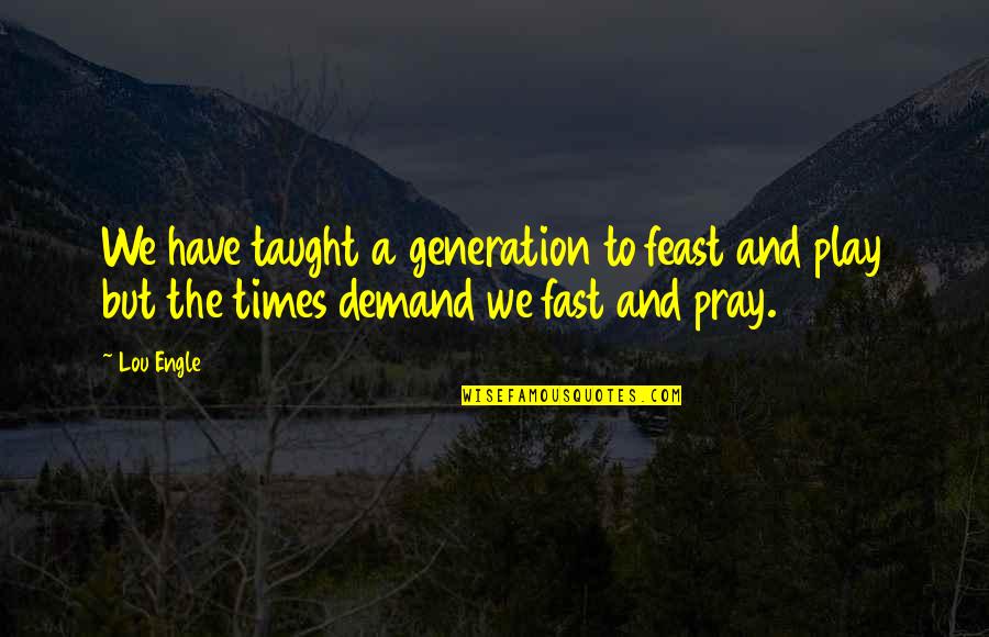 Vendettative Quotes By Lou Engle: We have taught a generation to feast and