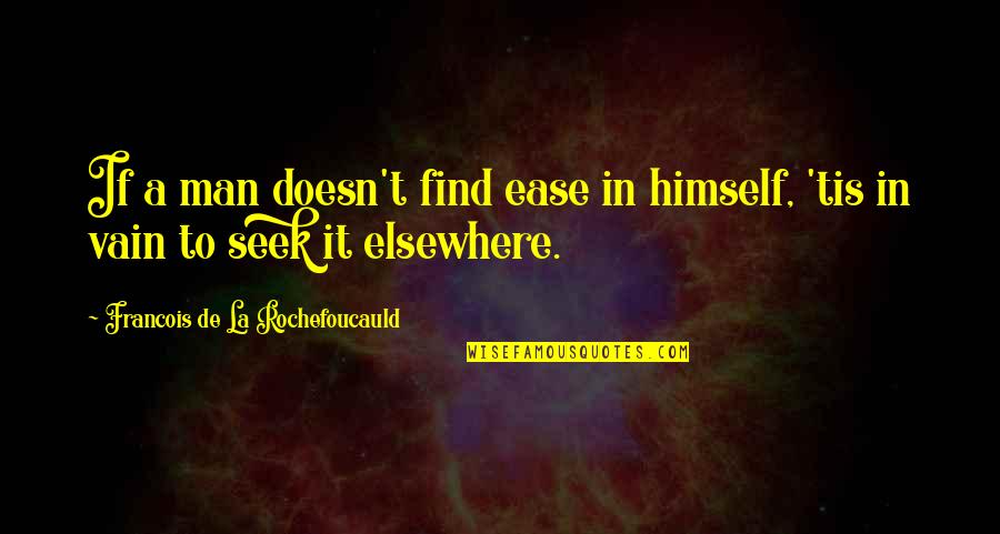 Vendiendo Atol Quotes By Francois De La Rochefoucauld: If a man doesn't find ease in himself,