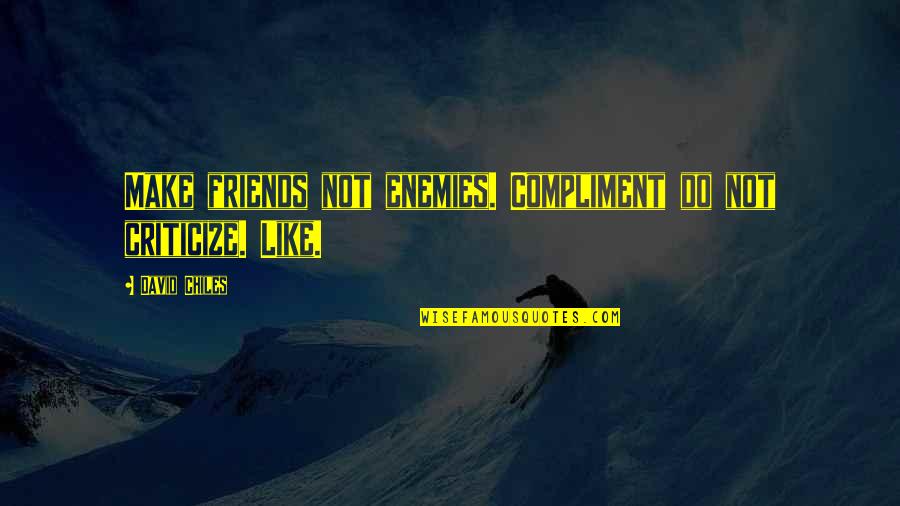 Vendiendo Palomitas Quotes By David Chiles: Make friends not enemies. Compliment do not criticize. Vendiendo Palomitas Quotes By David Chiles: Make friends not enemies. Compliment do not criticize.