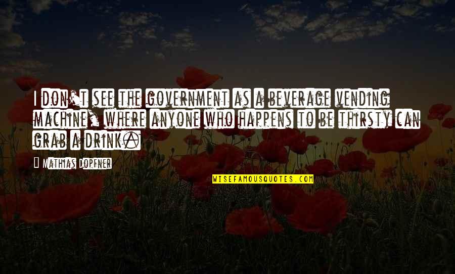 Vending Machine Quotes By Mathias Dopfner: I don't see the government as a beverage