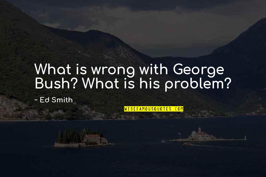 Vending Machines In Schools Quotes By Ed Smith: What is wrong with George Bush? What is