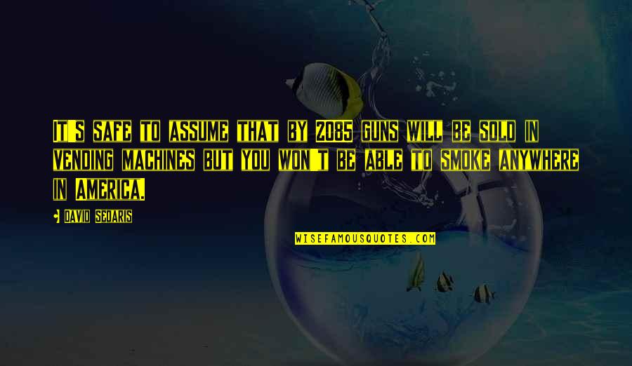 Vending Quotes By David Sedaris: It's safe to assume that by 2085 guns Vending Quotes By David Sedaris: It's safe to assume that by 2085 guns