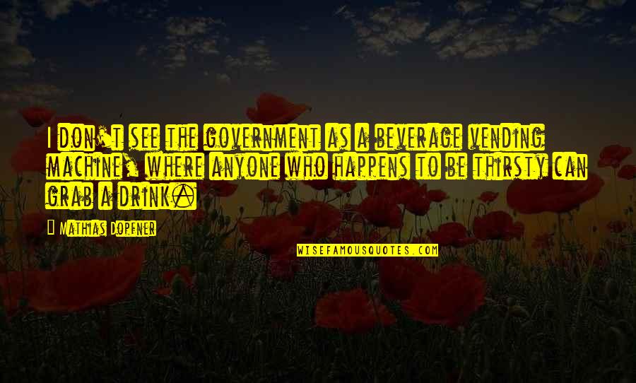 Vending Quotes By Mathias Dopfner: I don't see the government as a beverage Vending Quotes By Mathias Dopfner: I don't see the government as a beverage