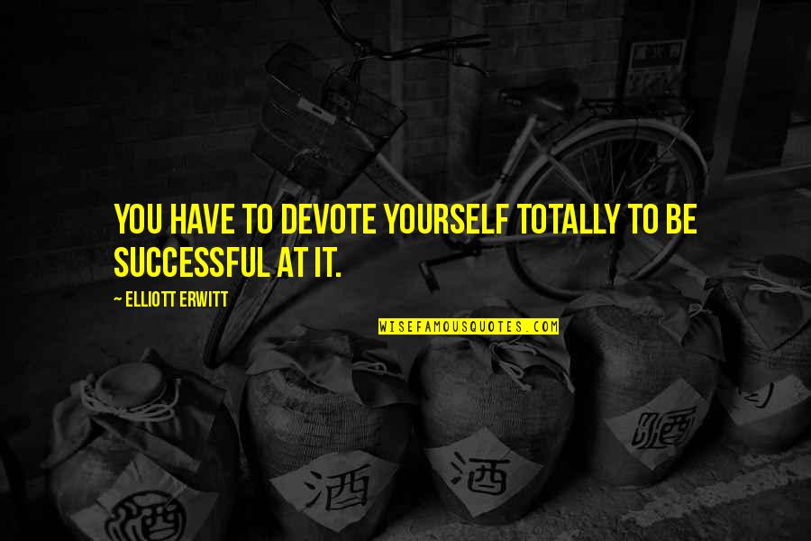 Vendita Case Quotes By Elliott Erwitt: You have to devote yourself totally to be