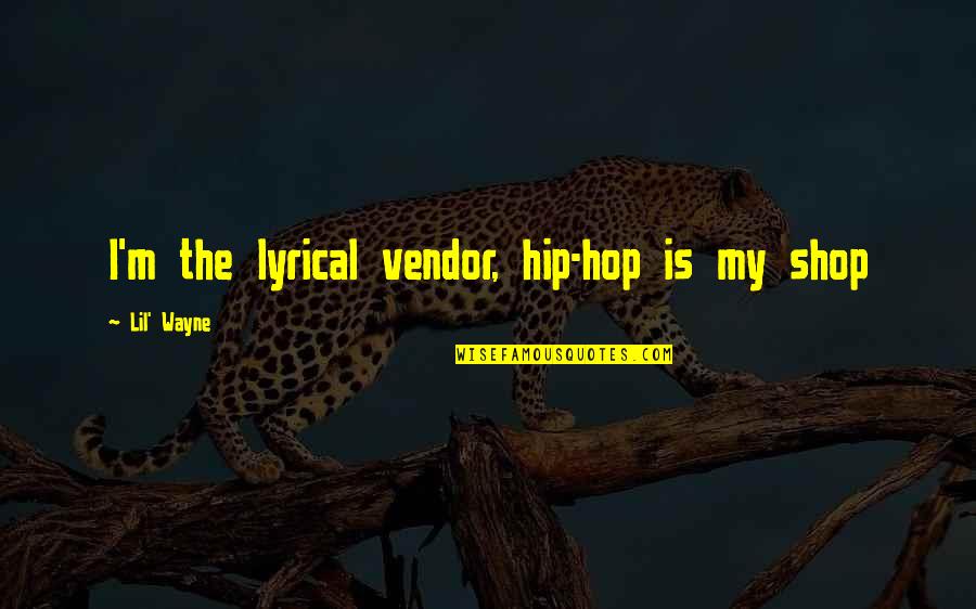 Vendor Quotes By Lil' Wayne: I'm the lyrical vendor, hip-hop is my shop Vendor Quotes By Lil' Wayne: I'm the lyrical vendor, hip-hop is my shop