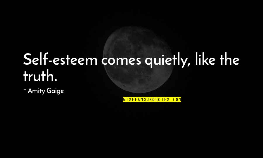 Vendra Lleva Quotes By Amity Gaige: Self-esteem comes quietly, like the truth. Vendra Lleva Quotes By Amity Gaige: Self-esteem comes quietly, like the truth.