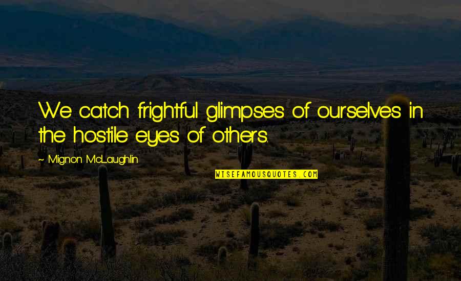 Vendra Lleva Quotes By Mignon McLaughlin: We catch frightful glimpses of ourselves in the Vendra Lleva Quotes By Mignon McLaughlin: We catch frightful glimpses of ourselves in the