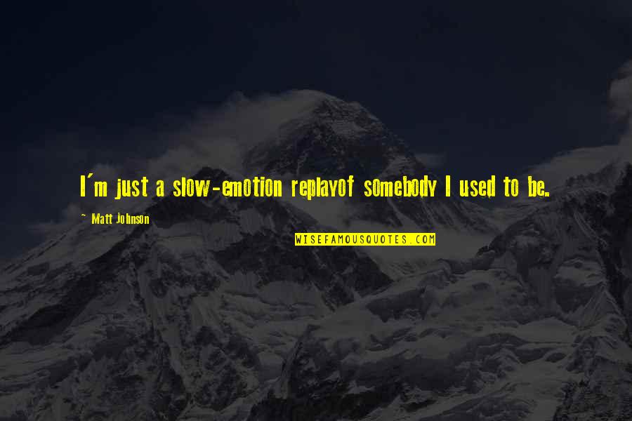 Vendredi 13 Quotes By Matt Johnson: I'm just a slow-emotion replayof somebody I used