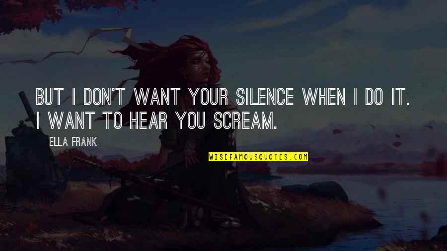 Vendrella Quotes By Ella Frank: But I don't want your silence when I