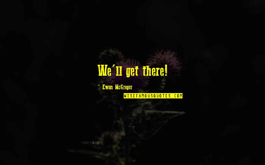 Venduto Quotes By Ewan McGregor: We'll get there! Venduto Quotes By Ewan McGregor: We'll get there!