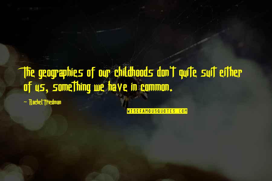 Venedikt Venediktovich Quotes By Rachel Friedman: The geographies of our childhoods don't quite suit Venedikt Venediktovich Quotes By Rachel Friedman: The geographies of our childhoods don't quite suit