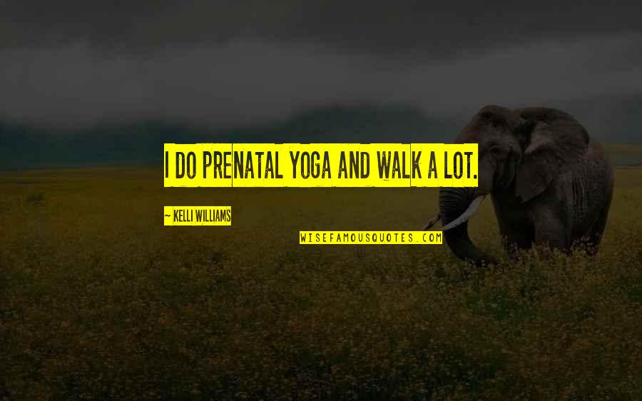 Venenosandoval Quotes By Kelli Williams: I do prenatal yoga and walk a lot.