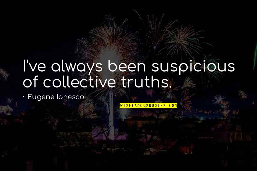 Venerable Annuity Quotes By Eugene Ionesco: I've always been suspicious of collective truths. Venerable Annuity Quotes By Eugene Ionesco: I've always been suspicious of collective truths.