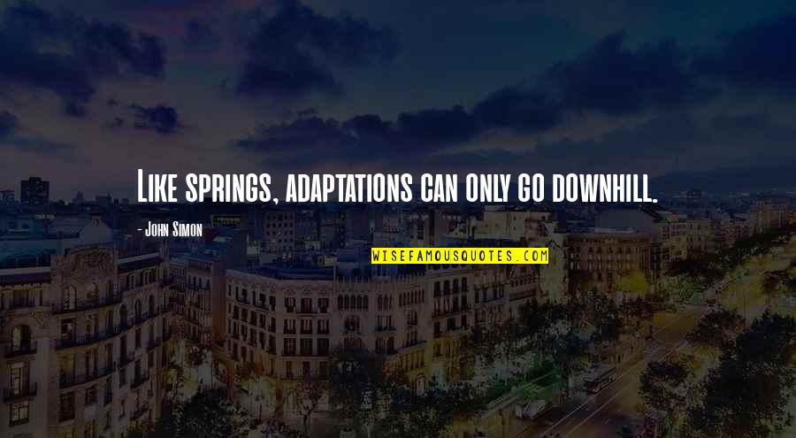 Venerable Annuity Quotes By John Simon: Like springs, adaptations can only go downhill. Venerable Annuity Quotes By John Simon: Like springs, adaptations can only go downhill.