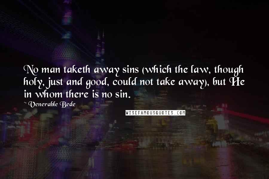 Venerable Bede quotes: No man taketh away sins (which the law, though holy, just and good, could not take away), but He in whom there is no sin.