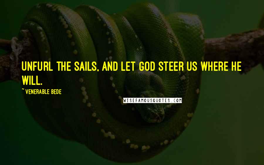 Venerable Bede quotes: Unfurl the sails, and let God steer us where He will.