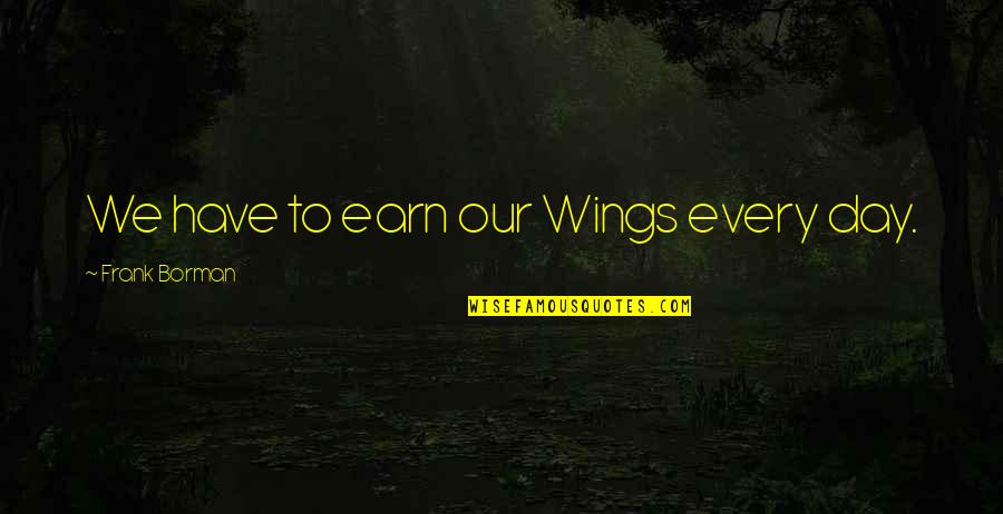 Venerable Jorge Quotes By Frank Borman: We have to earn our Wings every day. Venerable Jorge Quotes By Frank Borman: We have to earn our Wings every day.