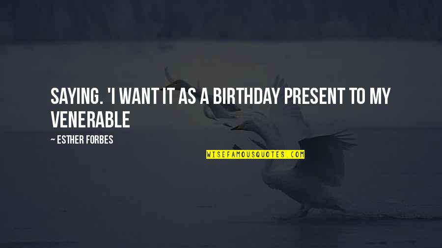 Venerable Quotes By Esther Forbes: saying. 'I want it as a birthday present