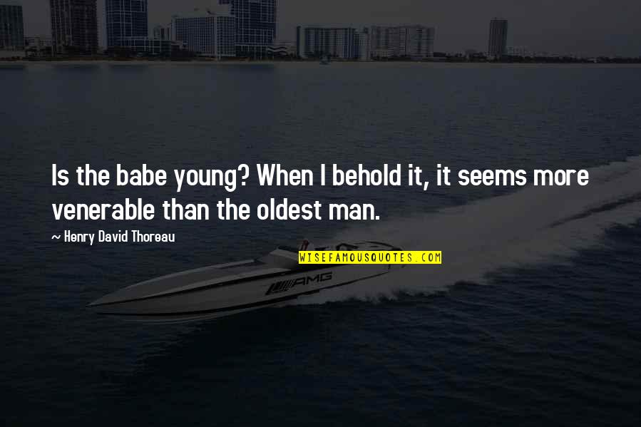Venerable Quotes By Henry David Thoreau: Is the babe young? When I behold it,
