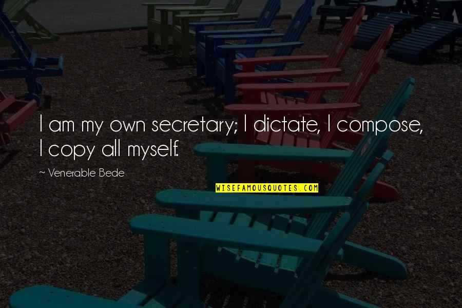 Venerable Quotes By Venerable Bede: I am my own secretary; I dictate, I