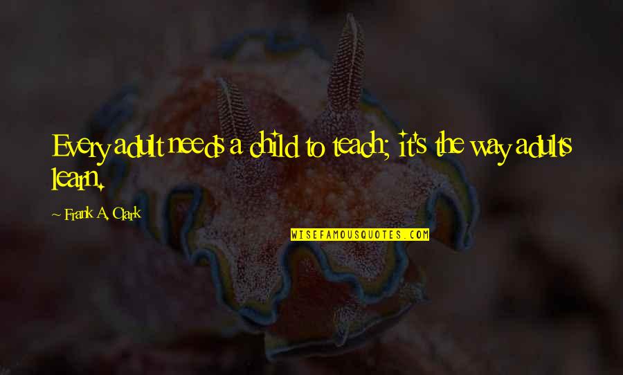 Veneranda Minerva Quotes By Frank A. Clark: Every adult needs a child to teach; it's Veneranda Minerva Quotes By Frank A. Clark: Every adult needs a child to teach; it's